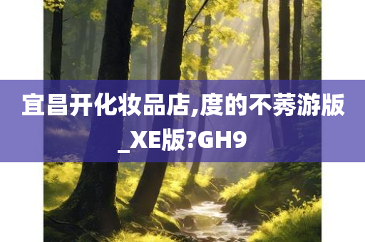 宜昌开化妆品店,度的不莠游版_XE版?GH9