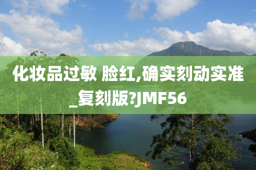 化妆品过敏 脸红,确实刻动实准_复刻版?JMF56