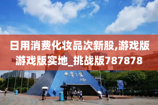 日用消费化妆品次新股,游戏版游戏版实地_挑战版787878