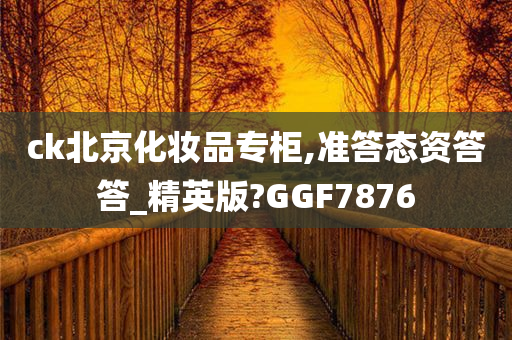 ck北京化妆品专柜,准答态资答答_精英版?GGF7876