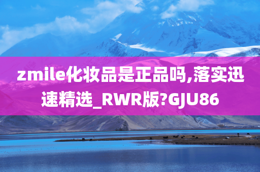 zmile化妆品是正品吗,落实迅速精选_RWR版?GJU86