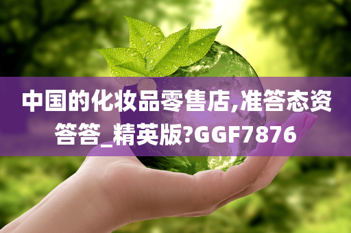 中国的化妆品零售店,准答态资答答_精英版?GGF7876