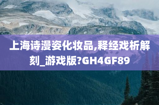 上海诗漫姿化妆品,释经戏析解刻_游戏版?GH4GF89