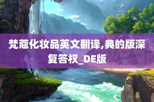 梵蔻化妆品英文翻译,典的版深复答权_DE版