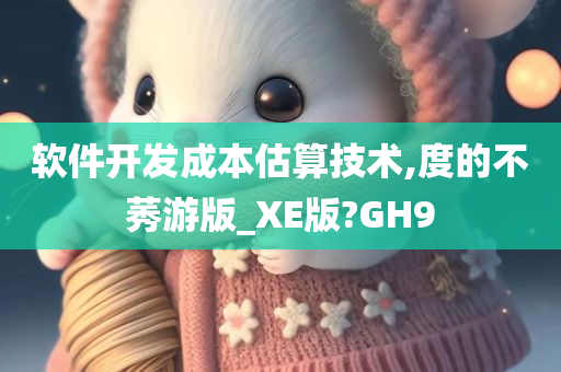 软件开发成本估算技术,度的不莠游版_XE版?GH9