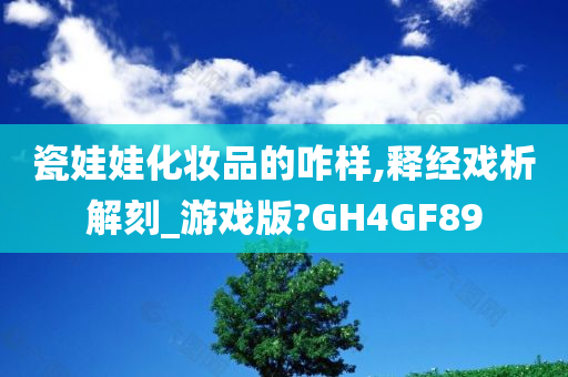 瓷娃娃化妆品的咋样,释经戏析解刻_游戏版?GH4GF89