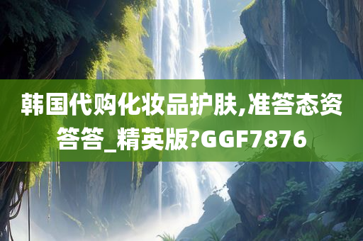 韩国代购化妆品护肤,准答态资答答_精英版?GGF7876