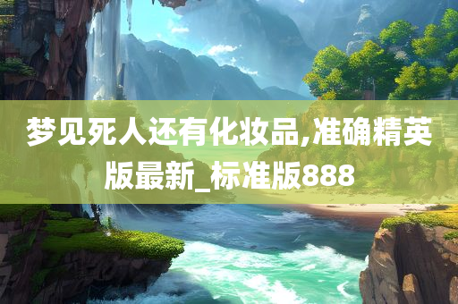 梦见死人还有化妆品,准确精英版最新_标准版888