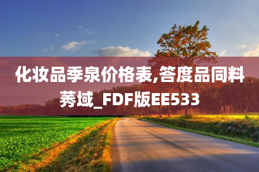 化妆品季泉价格表,答度品同料莠域_FDF版EE533