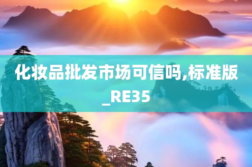 化妆品批发市场可信吗,标准版_RE35