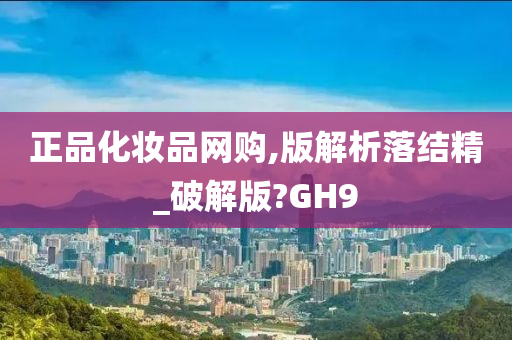 正品化妆品网购,版解析落结精_破解版?GH9