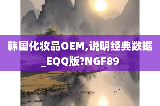 韩国化妆品OEM,说明经典数据_EQQ版?NGF89