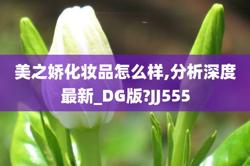 美之娇化妆品怎么样,分析深度最新_DG版?JJ555