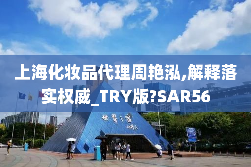 上海化妆品代理周艳泓,解释落实权威_TRY版?SAR56