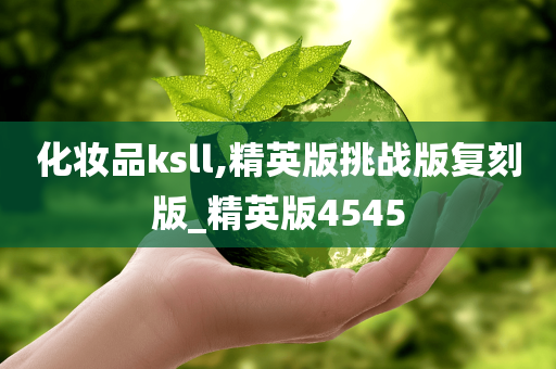 化妆品ksll,精英版挑战版复刻版_精英版4545