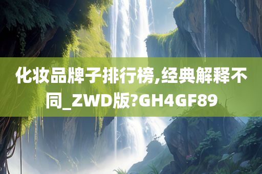 化妆品牌子排行榜,经典解释不同_ZWD版?GH4GF89