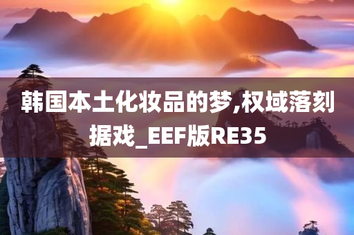 韩国本土化妆品的梦,权域落刻据戏_EEF版RE35