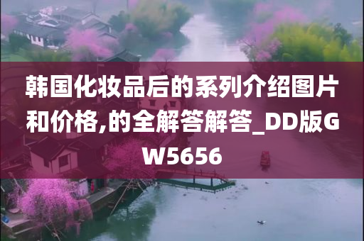 韩国化妆品后的系列介绍图片和价格,的全解答解答_DD版GW5656