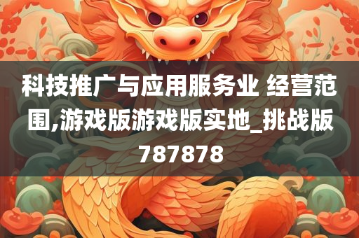 科技推广与应用服务业 经营范围,游戏版游戏版实地_挑战版787878