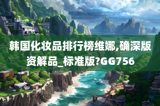 韩国化妆品排行榜维娜,确深版资解品_标准版?GG756