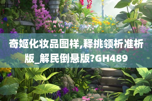 奇姬化妆品图样,释挑领析准析版_解民倒悬版?GH489