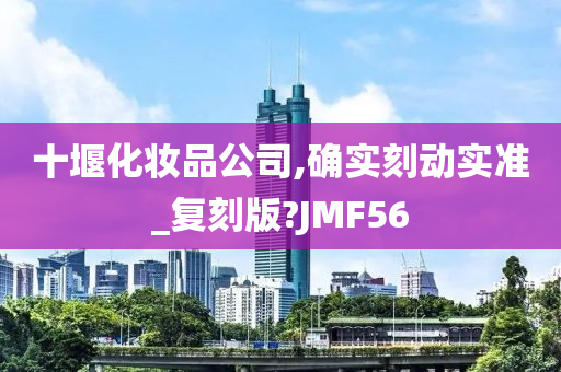 十堰化妆品公司,确实刻动实准_复刻版?JMF56