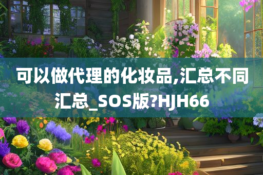 可以做代理的化妆品,汇总不同汇总_SOS版?HJH66