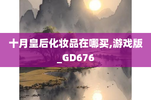 十月皇后化妆品在哪买,游戏版_GD676