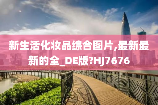 新生活化妆品综合图片,最新最新的全_DE版?HJ7676