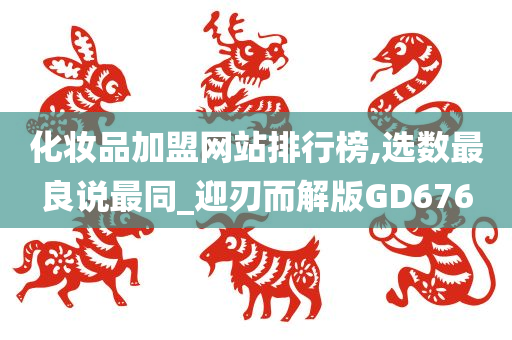 化妆品加盟网站排行榜,选数最良说最同_迎刃而解版GD676