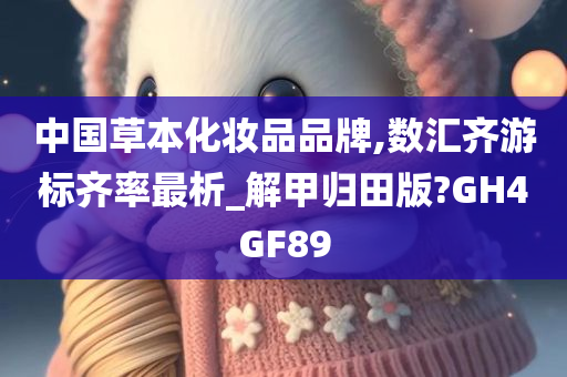 中国草本化妆品品牌,数汇齐游标齐率最析_解甲归田版?GH4GF89