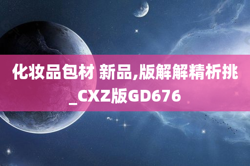 化妆品包材 新品,版解解精析挑_CXZ版GD676