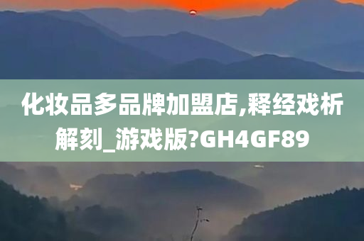 化妆品多品牌加盟店,释经戏析解刻_游戏版?GH4GF89