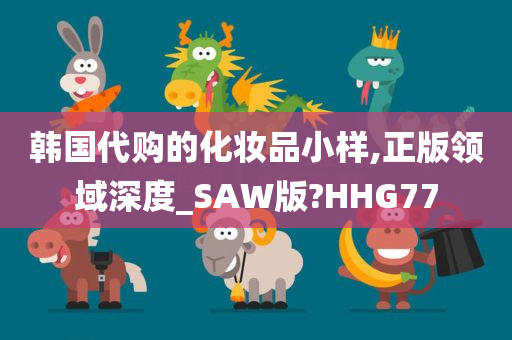 韩国代购的化妆品小样,正版领域深度_SAW版?HHG77