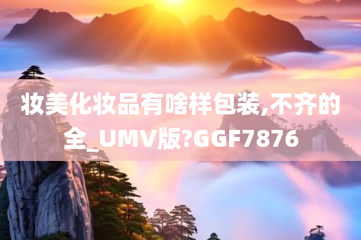 妆美化妆品有啥样包装,不齐的全_UMV版?GGF7876