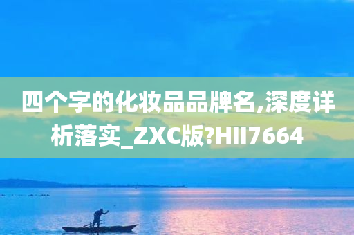 四个字的化妆品品牌名,深度详析落实_ZXC版?HII7664