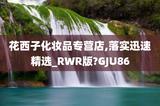 花西子化妆品专营店,落实迅速精选_RWR版?GJU86