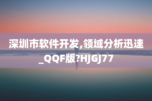 深圳市软件开发,领域分析迅速_QQF版?HJGJ77