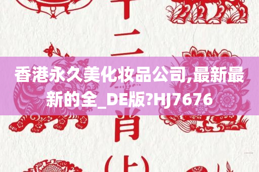 香港永久美化妆品公司,最新最新的全_DE版?HJ7676