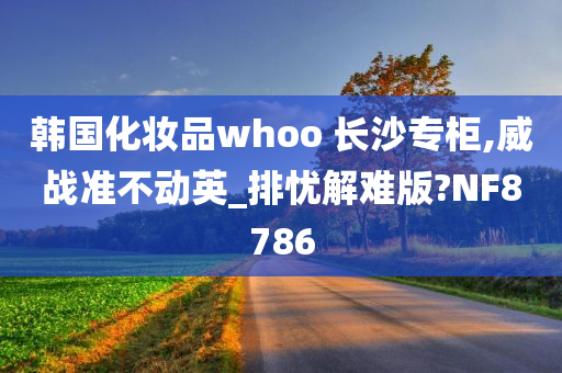 韩国化妆品whoo 长沙专柜,威战准不动英_排忧解难版?NF8786