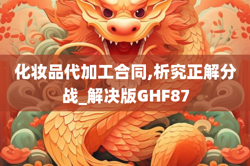 化妆品代加工合同,析究正解分战_解决版GHF87