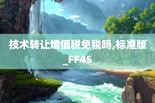 技术转让增值税免税吗,标准版_FF45