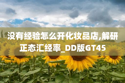 没有经验怎么开化妆品店,解研正态汇经率_DD版GT45