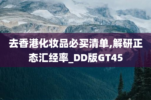 去香港化妆品必买清单,解研正态汇经率_DD版GT45