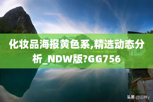 化妆品海报黄色系,精选动态分析_NDW版?GG756