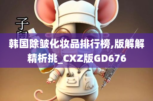 韩国除皱化妆品排行榜,版解解精析挑_CXZ版GD676