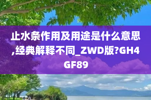 止水条作用及用途是什么意思,经典解释不同_ZWD版?GH4GF89