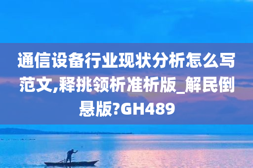 通信设备行业现状分析怎么写范文,释挑领析准析版_解民倒悬版?GH489