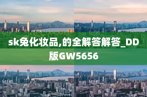 sk兔化妆品,的全解答解答_DD版GW5656