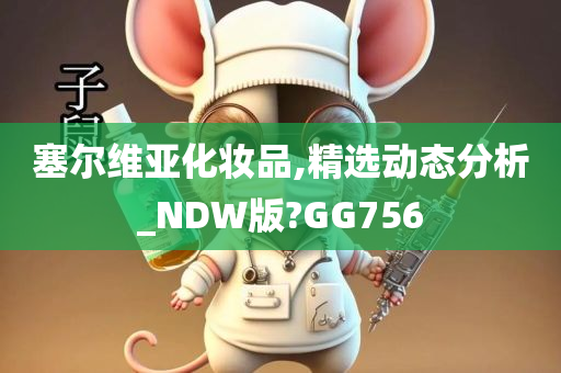 塞尔维亚化妆品,精选动态分析_NDW版?GG756